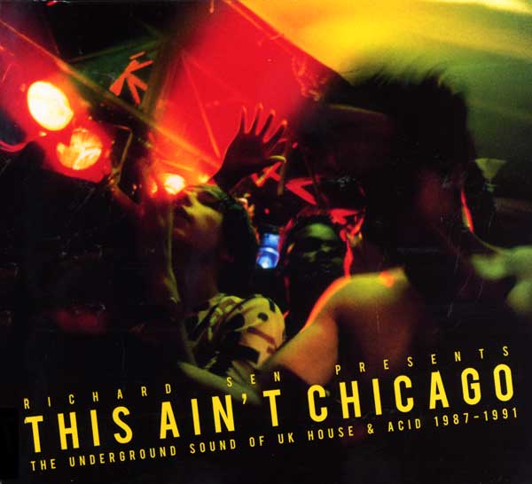 Richard Sen Presents - This Ain't Chicago - The Underground Of UK House And Acid - 1987-1991